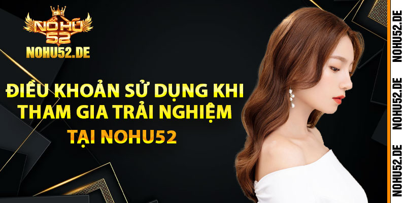 Điều khoản sử dụng khi tham gia trải nghiệm tại Nohu52