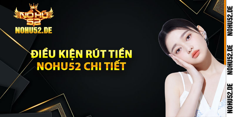 Điều kiện rút tiền Nohu52 chi tiết