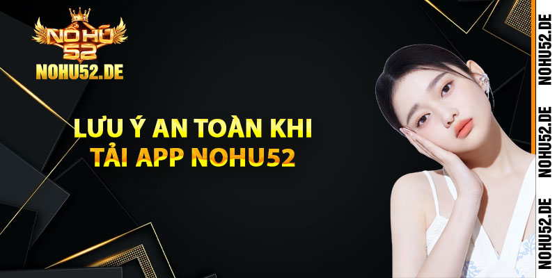 Lưu ý an toàn khi tải app Nohu52