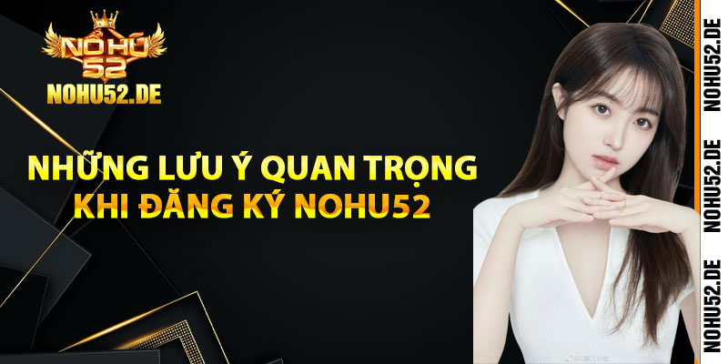 Những lưu ý quan trọng khi đăng ký Nohu52