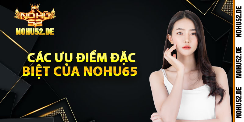 Các ưu điểm đặc biệt của Nohu65