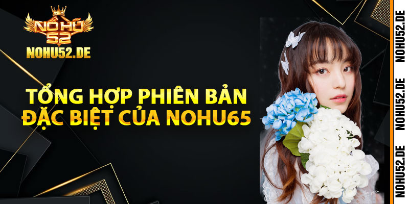 Tổng hợp phiên bản đặc biệt của Nohu65